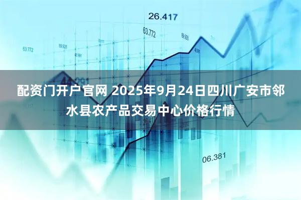 配资门开户官网 2025年9月24日四川广安市邻水县农产品交易中心价格行情