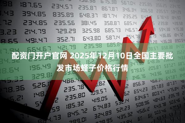 配资门开户官网 2025年12月10日全国主要批发市场蛏子价格行情