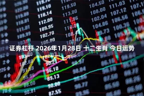 证券杠杆 2026年1月28日 十二生肖 今日运势
