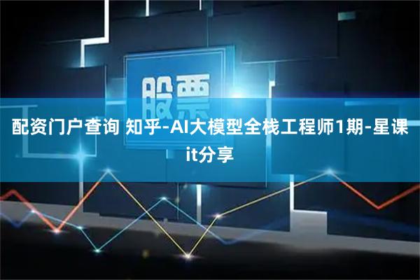 配资门户查询 知乎-AI大模型全栈工程师1期-星课it分享