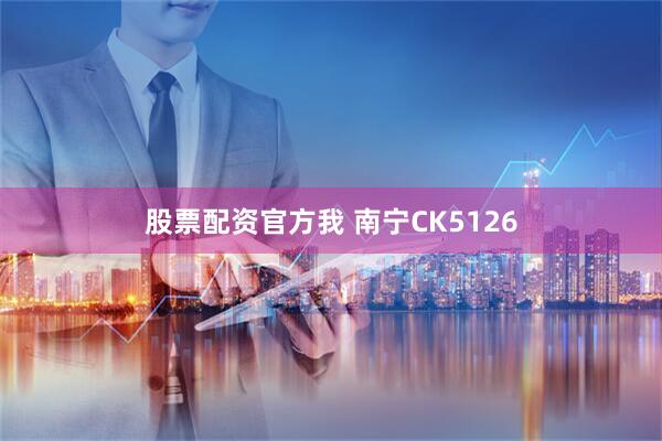股票配资官方我 南宁CK5126