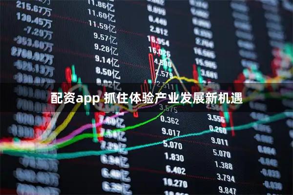 配资app 抓住体验产业发展新机遇