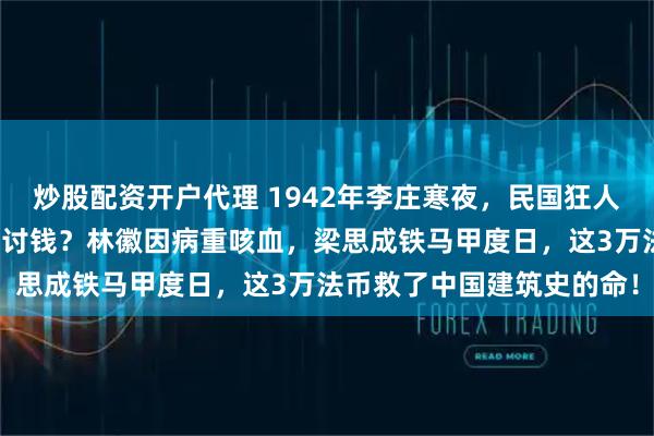 炒股配资开户代理 1942年李庄寒夜，民国狂人傅斯年为何向蒋介石低头讨钱？林徽因病重咳血，梁思成铁马甲度日，这3万法币救了中国建筑史的命！