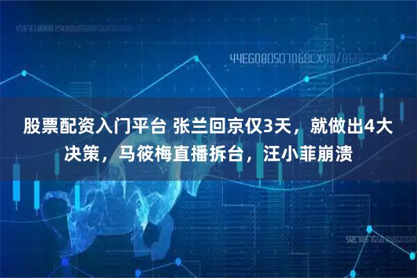股票配资入门平台 张兰回京仅3天，就做出4大决策，马筱梅直播拆台，汪小菲崩溃