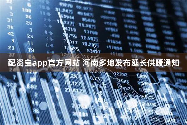 配资宝app官方网站 河南多地发布延长供暖通知